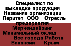 Специалист по выкладке продукции › Название организации ­ Паритет, ООО › Отрасль предприятия ­ Мерчендайзинг › Минимальный оклад ­ 24 000 - Все города Работа » Вакансии   . Крым,Бахчисарай